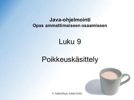 © Jukka Harju, Jukka Juslin Java-ohjelmointi Opas ammattimaiseen osaamiseen Luku 9 Poikkeuskäsittely.