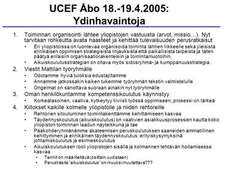 UCEF Åbo 18.-19.4.2005: Ydinhavaintoja 1.Toiminnan organisointi lähtee yliopistojen vastuusta (arvot, missio…). Nyt tarvitaan rohkeutta avata haasteet.