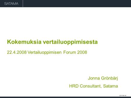 # 1. Copyright 21 November 2014 Satama. All rights reserved. Kokemuksia vertailuoppimisesta 22.4.2008 Vertailuoppimisen Forum 2008 Jonna Grönbärj HRD Consultant,