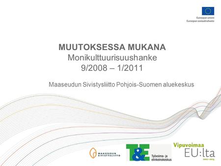 MUUTOKSESSA MUKANA Monikulttuurisuushanke 9/2008 – 1/2011 Maaseudun Sivistysliitto Pohjois-Suomen aluekeskus.