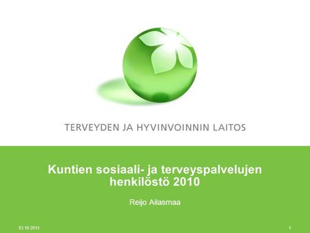 03.10.2011 1 Kuntien sosiaali- ja terveyspalvelujen henkilöstö 2010 Reijo Ailasmaa.
