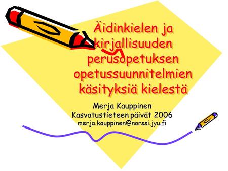 Äidinkielen ja kirjallisuuden perusopetuksen opetussuunnitelmien käsityksiä kielestä Merja Kauppinen Kasvatustieteen päivät 2006