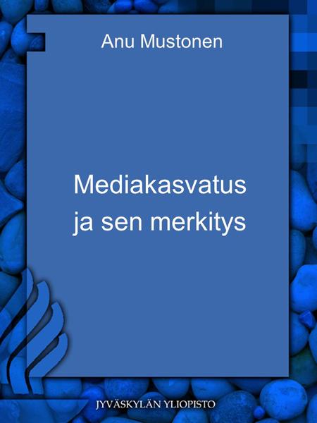 Anu Mustonen Mediakasvatus ja sen merkitys. Mediakasvatus 1.Mediataitojen kartuttaminen 2.Median käyttö oppimisympäristönä 3.Media tiedonkäsittelyn välineenä.