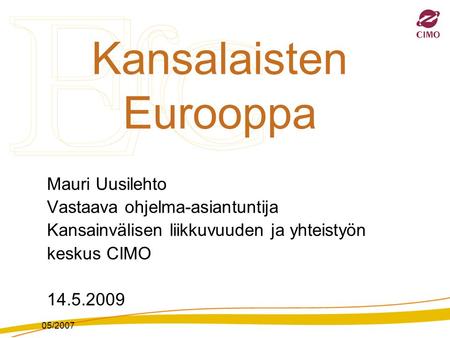 05/2007 Kansalaisten Eurooppa Mauri Uusilehto Vastaava ohjelma-asiantuntija Kansainvälisen liikkuvuuden ja yhteistyön keskus CIMO 14.5.2009.