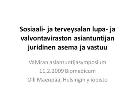 Sosiaali- ja terveysalan lupa- ja valvontaviraston asiantuntijan juridinen asema ja vastuu Valviran asiantuntijasymposium 11.2.2009 Biomedicum Olli Mäenpää,
