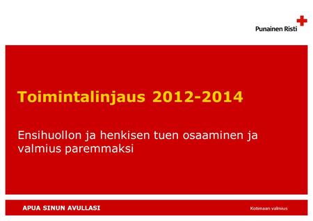 APUA SINUN AVULLASI Kotimaan valmius Toimintalinjaus 2012-2014 Ensihuollon ja henkisen tuen osaaminen ja valmius paremmaksi.