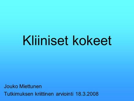 Kliiniset kokeet Jouko Miettunen Tutkimuksen kriittinen arviointi 18.3.2008.