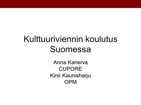 Kulttuuriviennin koulutus Suomessa Anna Kanerva CUPORE Kirsi Kaunisharju OPM.