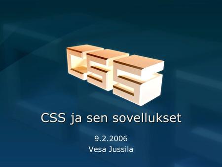 CSS ja sen sovellukset 9.2.2006 Vesa Jussila. Esitys  Yleistä –Historia –Etuja ja huonoja puolia –Mediatyypit  Käyttö –Laatikkomalli –CSS-taitto –Sovelluksia.