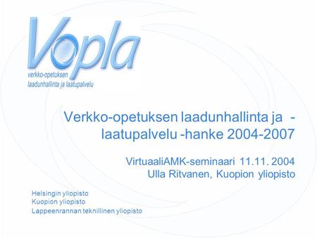 Verkko-opetuksen laadunhallinta ja - laatupalvelu -hanke 2004-2007 VirtuaaliAMK-seminaari 11.11. 2004 Ulla Ritvanen, Kuopion yliopisto Helsingin yliopisto.