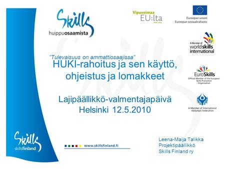 HUKI-rahoitus ja sen käyttö, ohjeistus ja lomakkeet Lajipäällikkö-valmentajapäivä Helsinki 12.5.2010 Leena-Maija Talikka Projektipäällikkö Skills Finland.