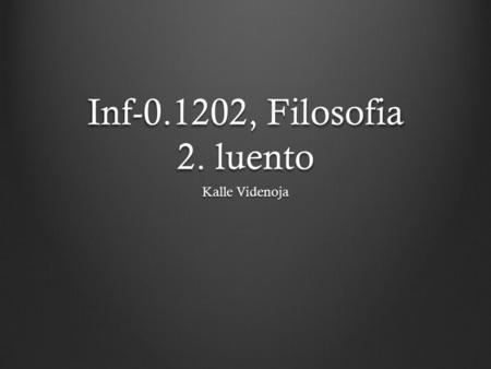 Inf-0.1202, Filosofia 2. luento Kalle Videnoja.