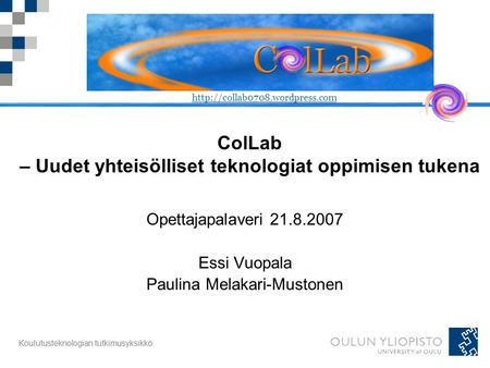 Koulutusteknologian tutkimusyksikkö ColLab – Uudet yhteisölliset teknologiat oppimisen tukena Opettajapalaveri 21.8.2007 Essi Vuopala Paulina Melakari-Mustonen.
