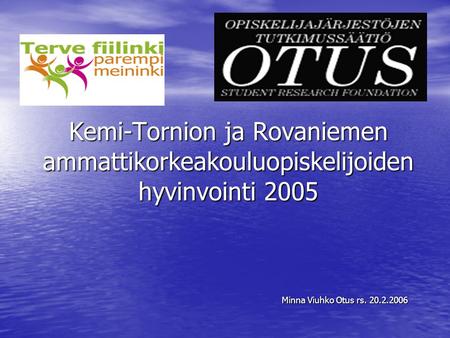 Kemi-Tornion ja Rovaniemen ammattikorkeakouluopiskelijoiden hyvinvointi 2005 Minna Viuhko Otus rs. 20.2.2006.