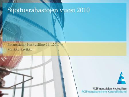 Sijoitusrahastojen vuosi 2010 Finanssialan Keskusliitto 14.1.2011 Markku Savikko.