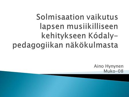 Aino Hynynen Muko-08.  Kiinnostus oman koulutuksen pohjalta; solmisaation vaikutus omaan musiikilliseen kehitykseen ja mahdollisuus käyttää tulevaisuudessa.
