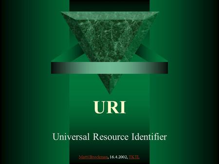 URI Universal Resource Identifier Matti BrockmanMatti Brockman, 16.4.2002, TKTLTKTL.