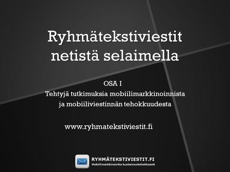 Ryhmätekstiviestit netistä selaimella OSA I Tehtyjä tutkimuksia mobiilimarkkinoinnista ja mobiiliviestinnän tehokkuudesta www.ryhmatekstiviestit.fi.