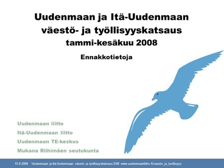 15.8.2008 Uudenmaan ja Itä-Uudenmaan väestö- ja työllisyyskatsaus 2/08 www.uudenmaanliitto.fi/vaesto_ja_tyollisyys Uudenmaan ja Itä-Uudenmaan väestö- ja.