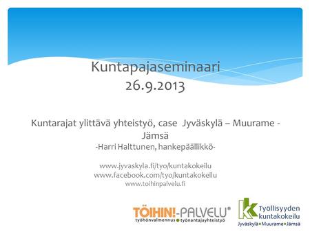 Kuntapajaseminaari 26.9.2013 Kuntarajat ylittävä yhteistyö, case Jyväskylä – Muurame - Jämsä -Harri Halttunen, hankepäällikkö- www.jyvaskyla.fi/tyo/kuntakokeilu.