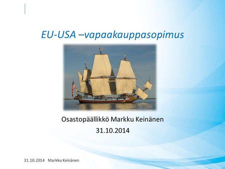 EU-USA –vapaakauppasopimus Osastopäällikkö Markku Keinänen 31.10.2014 Markku Keinänen.