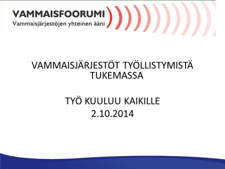 VAMMAISJÄRJESTÖT TYÖLLISTYMISTÄ TUKEMASSA TYÖ KUULUU KAIKILLE 2.10.2014.