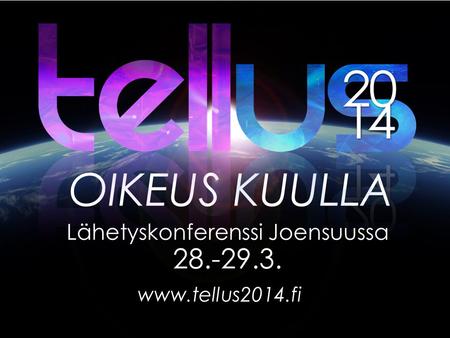OIKEUS KUULLA Lähetyskonferenssi Joensuussa 28.-29.3. www.tellus2014.fi.