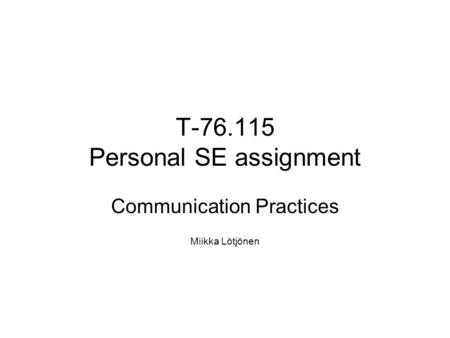 T-76.115 Personal SE assignment Communication Practices Miikka Lötjönen.