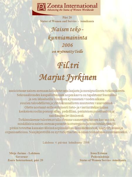 Piiri 20 Status of Women and Service – toimikunta Naisen teko - kunniamaininta 2006 on myönnetty TeilleFil.tri Marjut Jyrkinen ansioistanne naisen asemaan.