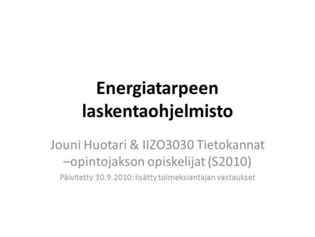 Energiatarpeen laskentaohjelmisto Jouni Huotari & IIZO3030 Tietokannat –opintojakson opiskelijat (S2010) Päivitetty 30.9.2010: lisätty toimeksiantajan.