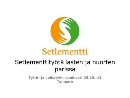 Setlementtityötä lasten ja nuorten parissa Tyttö- ja poikatyön seminaari 25.10.-13 Tampere.