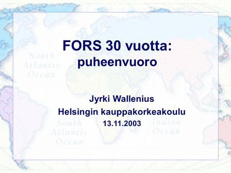 FORS 30 vuotta: puheenvuoro Jyrki Wallenius Helsingin kauppakorkeakoulu 13.11.2003.