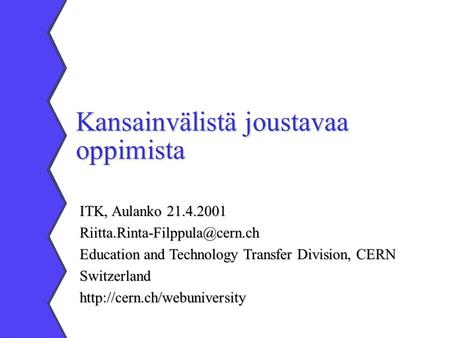 Kansainvälistä joustavaa oppimista ITK, Aulanko 21.4.2001 Education and Technology Transfer Division, CERN Switzerlandhttp://cern.ch/webuniversity.