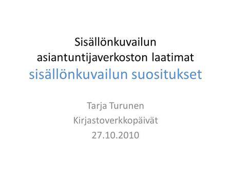 Sisällönkuvailun asiantuntijaverkoston laatimat sisällönkuvailun suositukset Tarja Turunen Kirjastoverkkopäivät 27.10.2010.