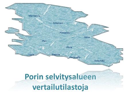 Porin selvitysalueen vertailutilastoja Siikainen Pomarkku Pori Luvia Lavia Ulvila Harjavalta Kokemäki Nakkila Merikarvia.
