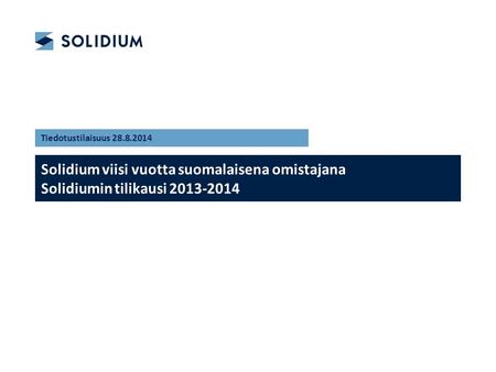 Solidium viisi vuotta suomalaisena omistajana Solidiumin tilikausi 2013-2014 Tiedotustilaisuus 28.8.2014.