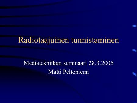 Radiotaajuinen tunnistaminen Mediatekniikan seminaari 28.3.2006 Matti Peltoniemi.