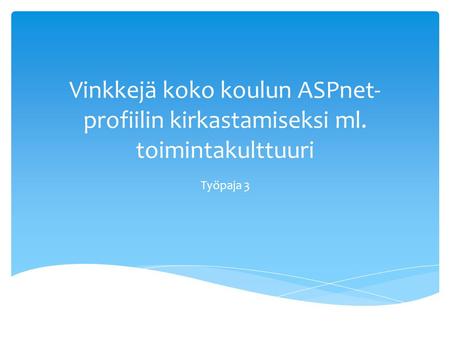 Vinkkejä koko koulun ASPnet- profiilin kirkastamiseksi ml. toimintakulttuuri Työpaja 3.