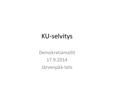 KU-selvitys Demokratiamallit 17.9.2014 Järvenpää-talo.