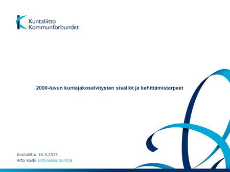 Kuntaliitto 16.4.2013 Arto Koski Erityisasiantuntija 2000-luvun kuntajakoselvitysten sisällöt ja kehittämistarpeet.