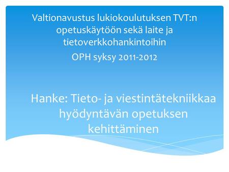 Hanke: Tieto- ja viestintätekniikkaa hyödyntävän opetuksen kehittäminen Valtionavustus lukiokoulutuksen TVT:n opetuskäytöön sekä laite ja tietoverkkohankintoihin.