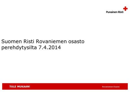 TULE MUKAAN! Rovaniemen Osasto Suomen Risti Rovaniemen osasto perehdytysilta 7.4.2014.