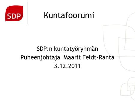 Kuntafoorumi SDP:n kuntatyöryhmän Puheenjohtaja Maarit Feldt-Ranta 3.12.2011.