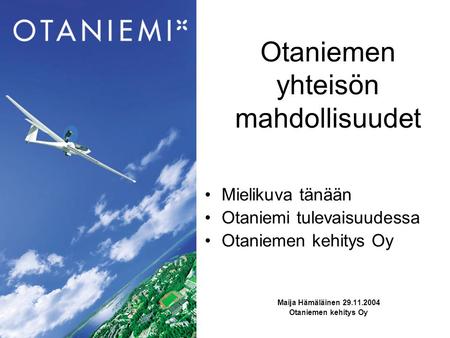 Otaniemen yhteisön mahdollisuudet Mielikuva tänään Otaniemi tulevaisuudessa Otaniemen kehitys Oy Maija Hämäläinen 29.11.2004 Otaniemen kehitys Oy.