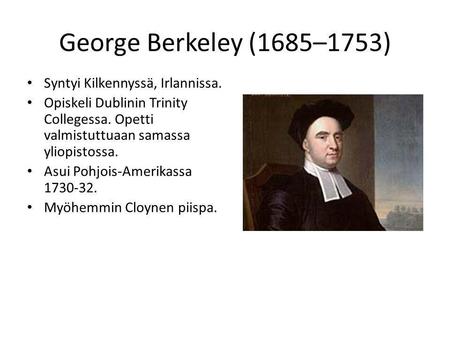 George Berkeley (1685–1753) Syntyi Kilkennyssä, Irlannissa. Opiskeli Dublinin Trinity Collegessa. Opetti valmistuttuaan samassa yliopistossa. Asui Pohjois-Amerikassa.