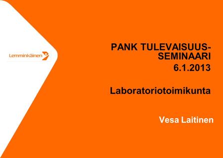 Vesa Laitinen PANK TULEVAISUUS- SEMINAARI 6.1.2013 Laboratoriotoimikunta.