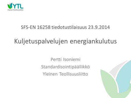 SFS-EN 16258 tiedotustilaisuus 23.9.2014 Kuljetuspalvelujen energiankulutus Pertti Isoniemi Standardisointipäällikkö Yleinen Teollisuusliitto.