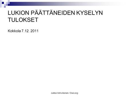 Jukka Vehviläinen / DiaLoog LUKION PÄÄTTÄNEIDEN KYSELYN TULOKSET Kokkola 7.12. 2011.