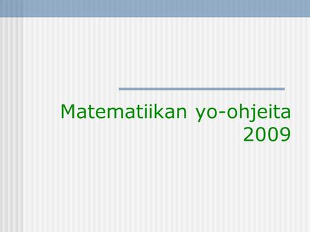 Matematiikan yo-ohjeita 2009. Yleisohjeita  Laskimet ja taulukot tuotava tarkastettaviksi vähintään vuorokautta ennen kirjoituspäivää kansliaan.  Laskimien.
