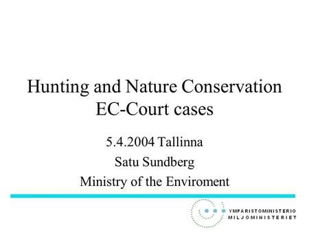 Hunting and Nature Conservation EC-Court cases 5.4.2004 Tallinna Satu Sundberg Ministry of the Enviroment.